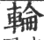 輪(宋·印刷字体·广韵)