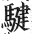 騝(明·印刷字体·洪武正韵)
