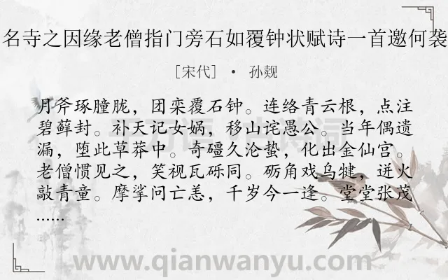 《游钟石寺问名寺之因缘老僧指门旁石如覆钟状赋诗一首邀何袭明登仕同赋》作者是宋代的孙觌.诗词全文约共216字. 《游钟石寺问名寺之因缘老僧指门旁石如覆钟状赋诗一首邀何袭明登仕同赋》作者是宋代的孙觌.诗词全文约共216字.