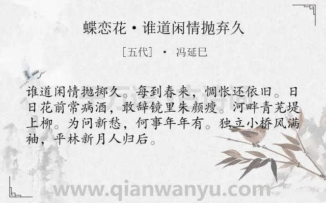 《蝶恋花·谁道闲情抛弃久》作者是五代的冯延巳.本诗词属于抒情;孤寂;愁绪;恋情类诗词.诗词全文约共70字. 《蝶恋花·谁道闲情抛弃久》作者是五代的冯延巳.本诗词属于抒情;孤寂;愁绪;恋情类诗词.诗词全文约共70字.
