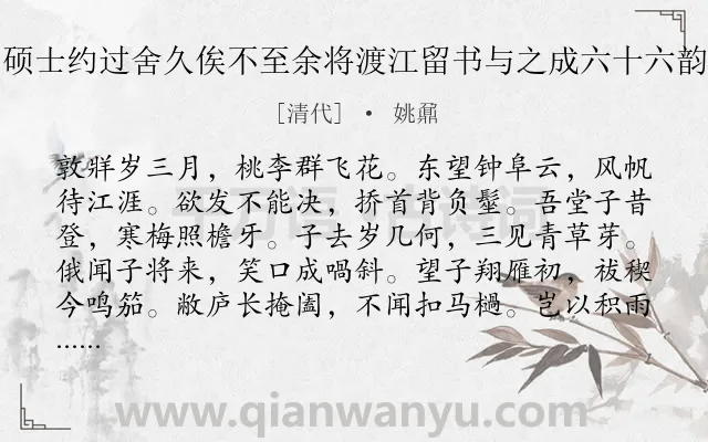 《硕士约过舍久俟不至余将渡江留书与之成六十六韵》作者是清代的姚鼐.诗词全文约共274字. 《硕士约过舍久俟不至余将渡江留书与之成六十六韵》作者是清代的姚鼐.诗词全文约共274字.